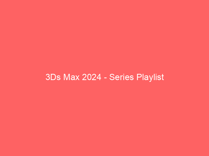 3Ds Max 2024 Series Playlist