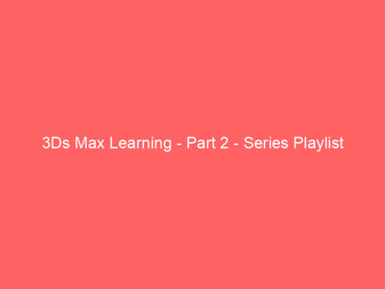 3Ds Max Learning – Part 2 – Series Playlist
