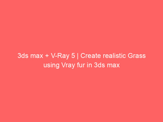 3ds max + V-Ray 5 | Create realistic Grass using Vray fur in 3ds max