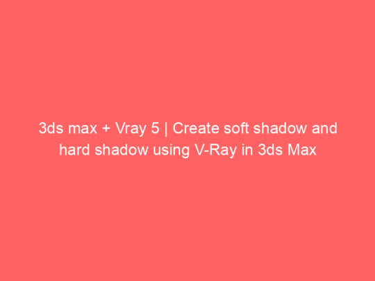 3ds max + Vray 5 | Create soft shadow and hard shadow using V-Ray in 3ds Max