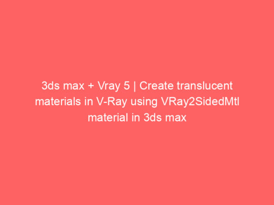 3ds max + Vray 5 | Create translucent materials in V-Ray using VRay2SidedMtl material in 3ds max