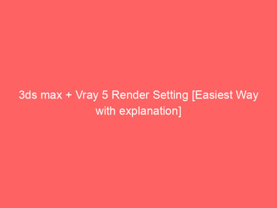 3ds max + Vray 5 Render Setting [Easiest Way with explanation]