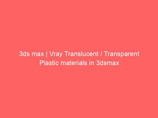 3ds max | Vray Translucent / Transparent Plastic materials in 3dsmax