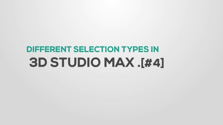 Introduction of Selections in 3DS Max – Part 04
