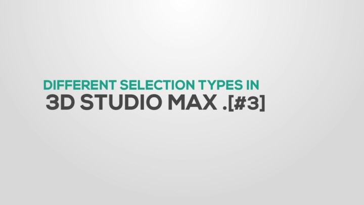 Introduction of Selections in 3DS Max – Part 03