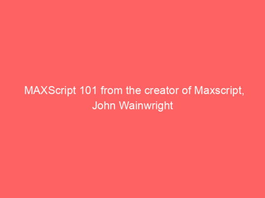 MAXScript 101 from the creator of Maxscript, John Wainwright