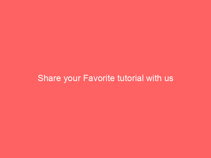 Share your Favorite tutorial with us