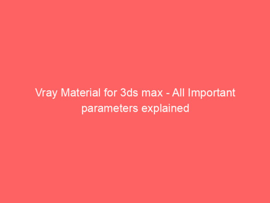 Vray Material for 3ds max – All Important parameters explained